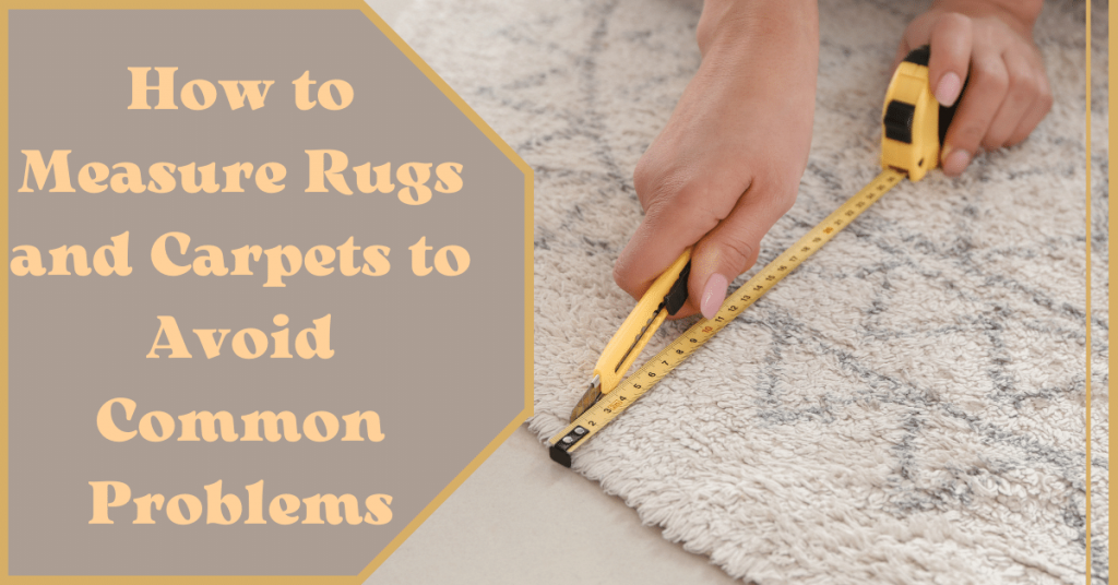 How to Measure Rugs and Carpets to Avoid Common Problems