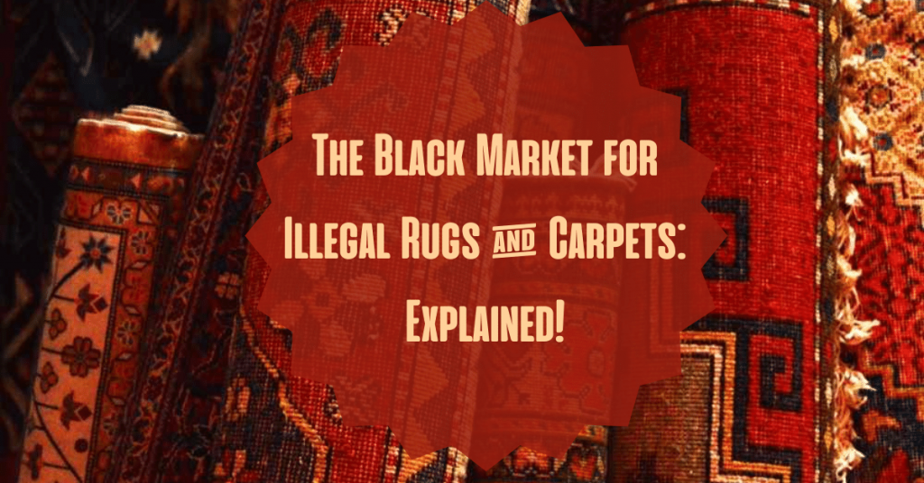 The Black Market for Illegal Rugs & Carpets